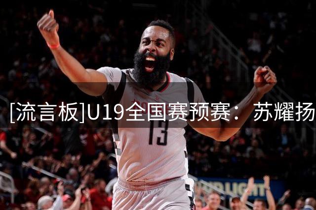 [流言板]U19全国赛预赛：苏耀扬53分，赣驰U19以113-112战胜合肥U19